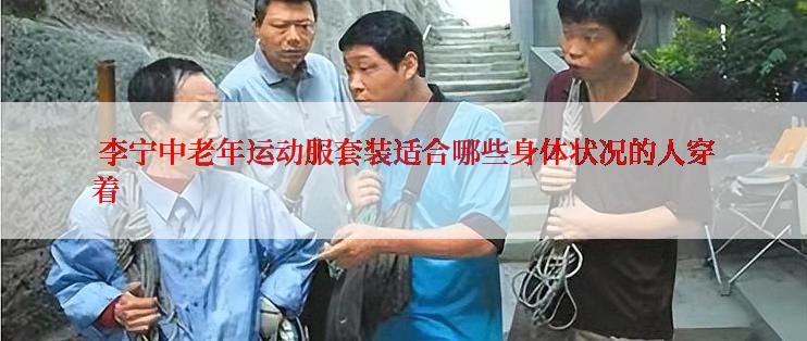  李宁中老年运动服套装适合哪些身体状况的人穿着