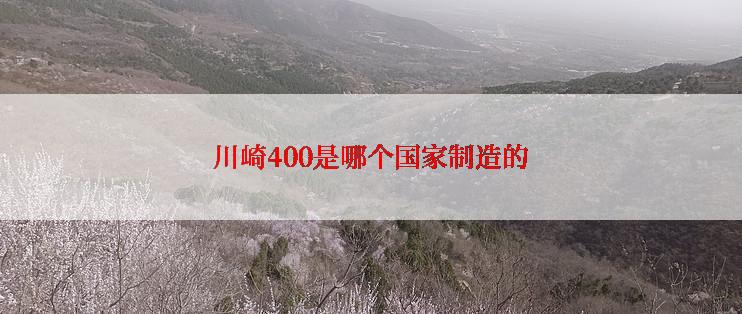 川崎400是哪个国家制造的