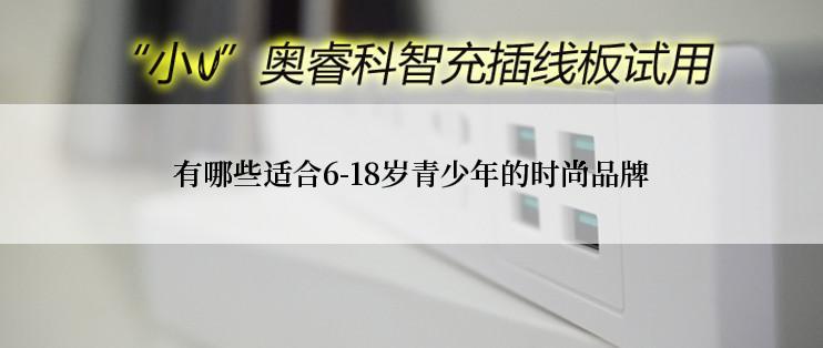 有哪些适合6-18岁青少年的时尚品牌