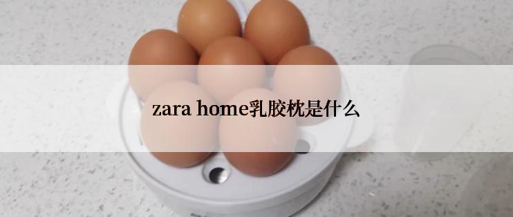 zara home乳胶枕是什么