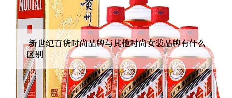  新世纪百货时尚品牌与其他时尚女装品牌有什么区别