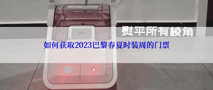 如何获取2023巴黎春夏时装周的门票