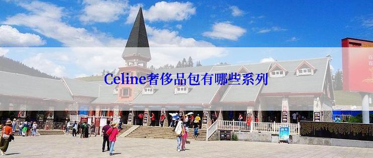 Celine奢侈品包有哪些系列