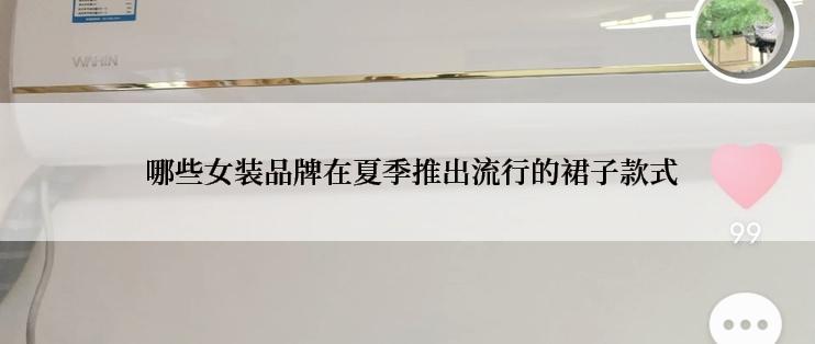  哪些女装品牌在夏季推出流行的裙子款式