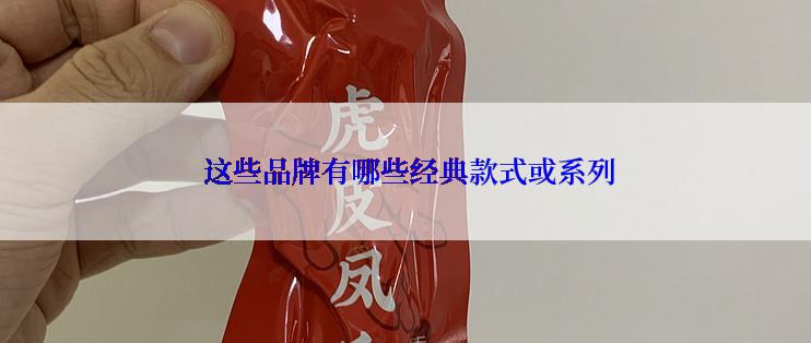  这些品牌有哪些经典款式或系列