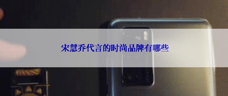  宋慧乔代言的时尚品牌有哪些