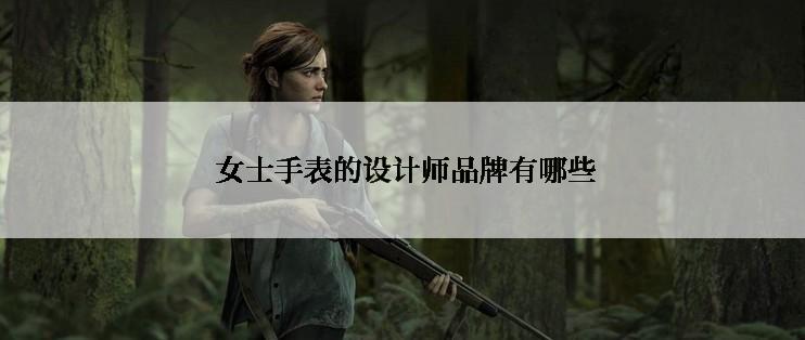  女士手表的设计师品牌有哪些