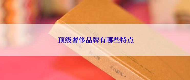  顶级奢侈品牌有哪些特点