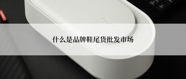 什么是品牌鞋尾货批发市场