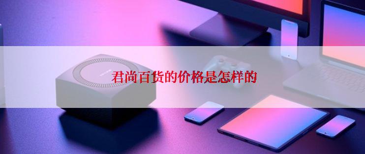  君尚百货的价格是怎样的