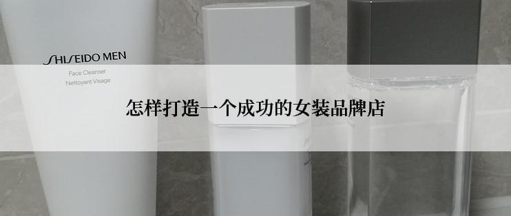 怎样打造一个成功的女装品牌店