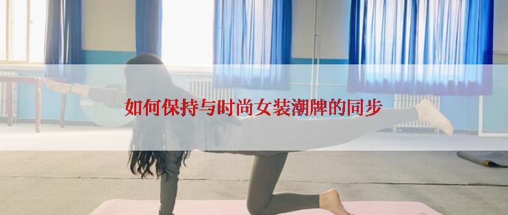 如何保持与时尚女装潮牌的同步