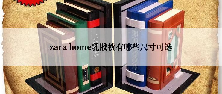 zara home乳胶枕有哪些尺寸可选