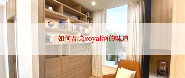  如何品尝royal酒的味道