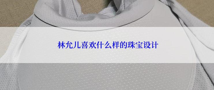  林允儿喜欢什么样的珠宝设计