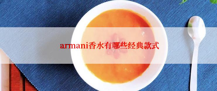  armani香水有哪些经典款式