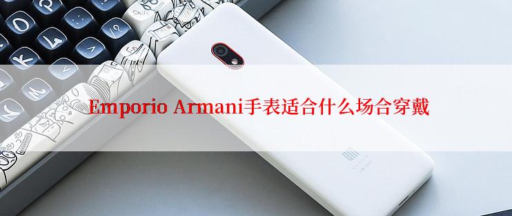  Emporio Armani手表适合什么场合穿戴