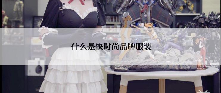  什么是快时尚品牌服装