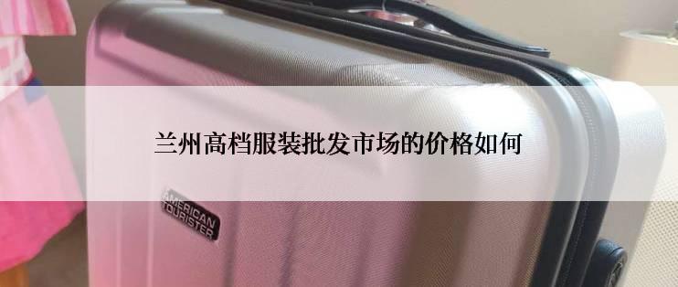 兰州高档服装批发市场的价格如何