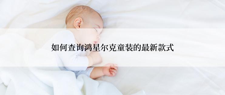 如何查询鸿星尔克童装的最新款式