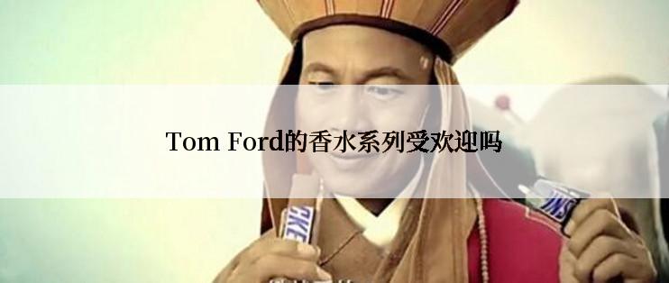 Tom Ford的香水系列受欢迎吗