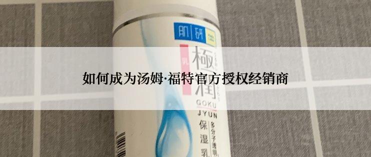 如何成为汤姆·福特官方授权经销商