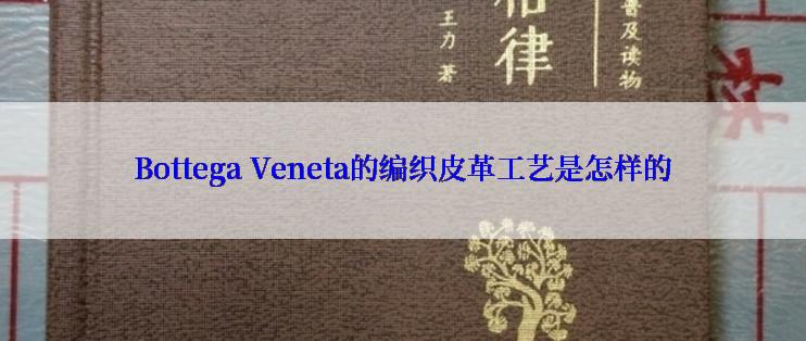 Bottega Veneta的编织皮革工艺是怎样的