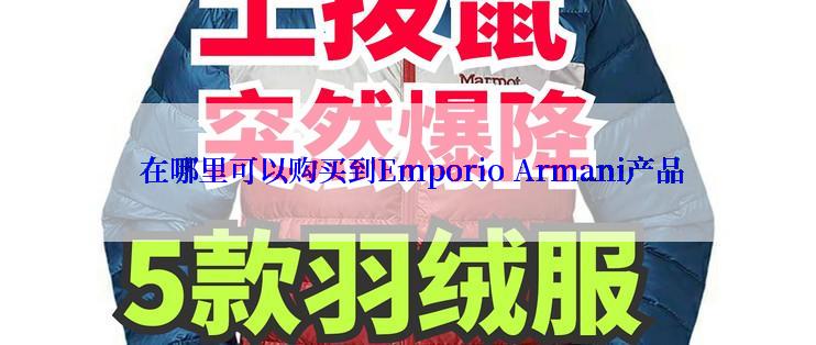  在哪里可以购买到Emporio Armani产品