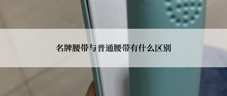 名牌腰带与普通腰带有什么区别