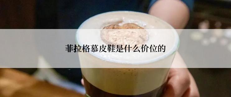 菲拉格慕皮鞋是什么价位的