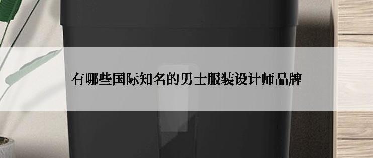 有哪些国际知名的男士服装设计师品牌