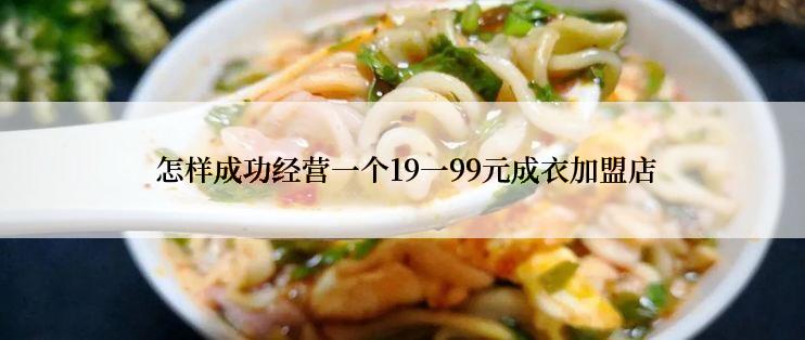  怎样成功经营一个19一99元成衣加盟店