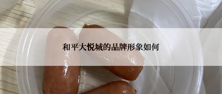 和平大悦城的品牌形象如何