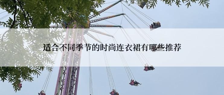 适合不同季节的时尚连衣裙有哪些推荐