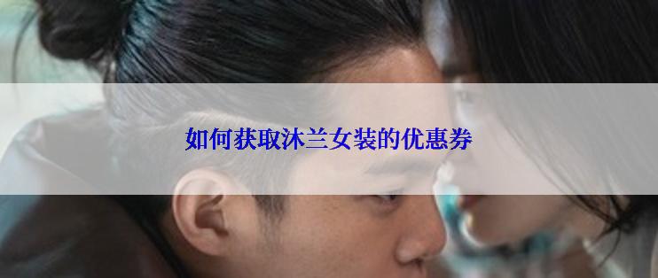 如何获取沐兰女装的优惠券