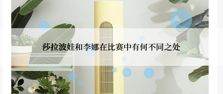 莎拉波娃和李娜在比赛中有何不同之处