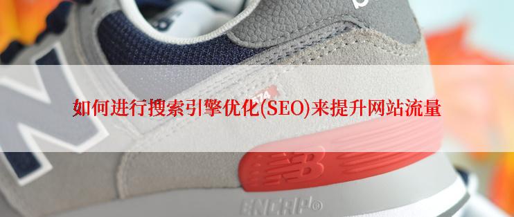 如何进行搜索引擎优化(SEO)来提升网站流量