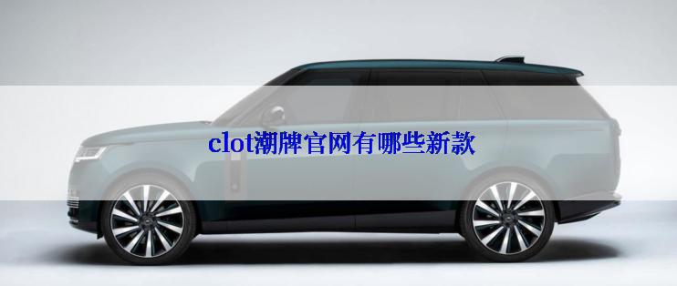  clot潮牌官网有哪些新款