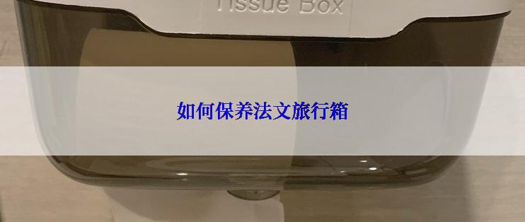 如何保养法文旅行箱