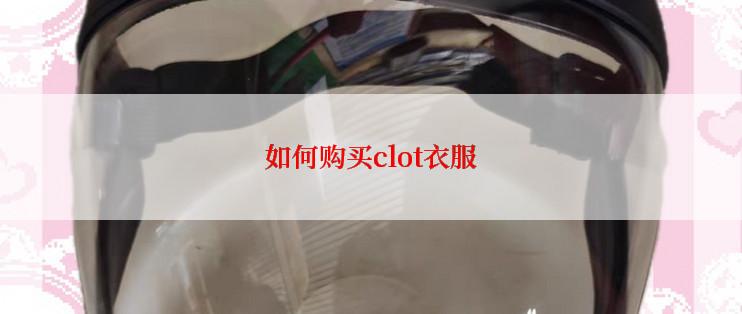 如何购买clot衣服