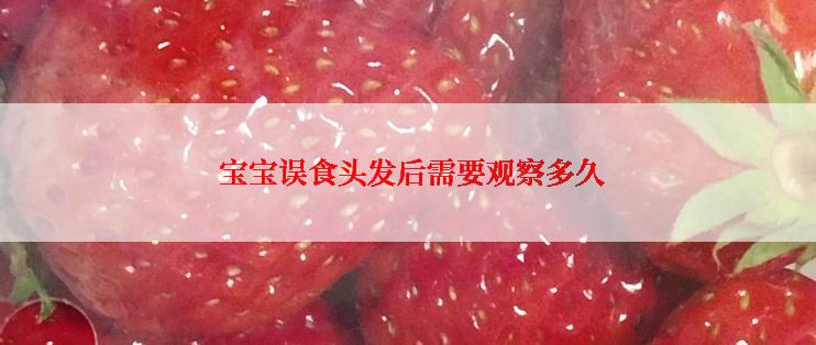  宝宝误食头发后需要观察多久