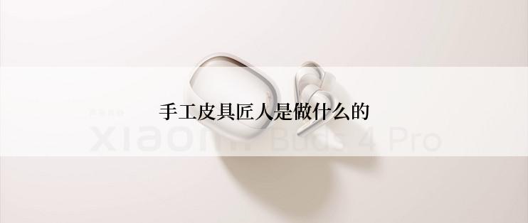 手工皮具匠人是做什么的