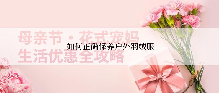  如何正确保养户外羽绒服