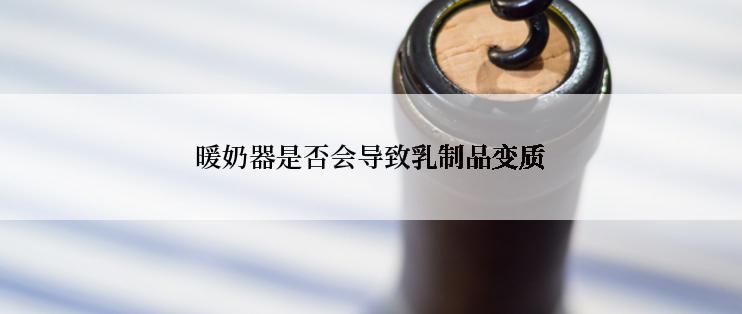 暖奶器是否会导致乳制品变质