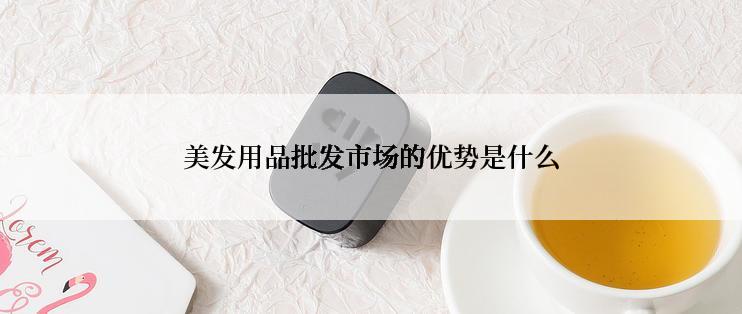 美发用品批发市场的优势是什么