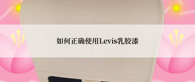 如何正确使用Levis乳胶漆