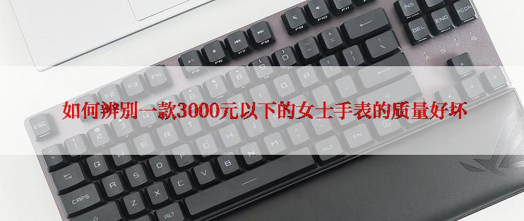  如何辨别一款3000元以下的女士手表的质量好坏