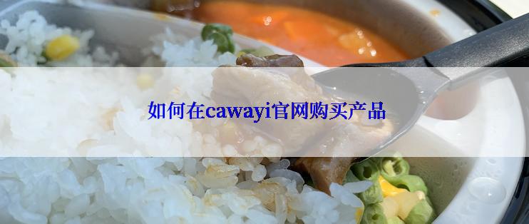  如何在cawayi官网购买产品