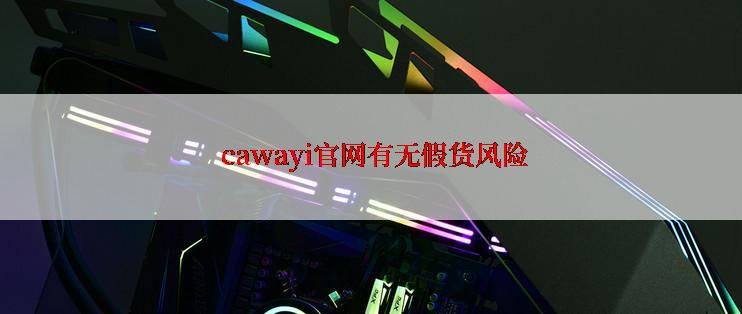  cawayi官网有无假货风险