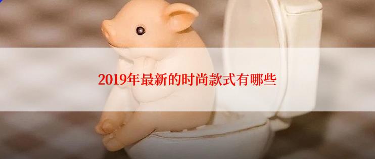 2019年最新的时尚款式有哪些